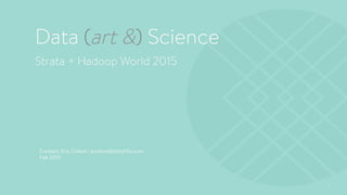 1
Data (art &) Science
Strata + Hadoop World 2015
Contact: Eric Colson | ecolson@stitchﬁx.com
Feb 2015
 