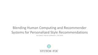 Blending Human Computing and Recommender 
Systems for Personalized Style Recommendations 
Eric Colson | Recsys Conference | Oct 2014 
 