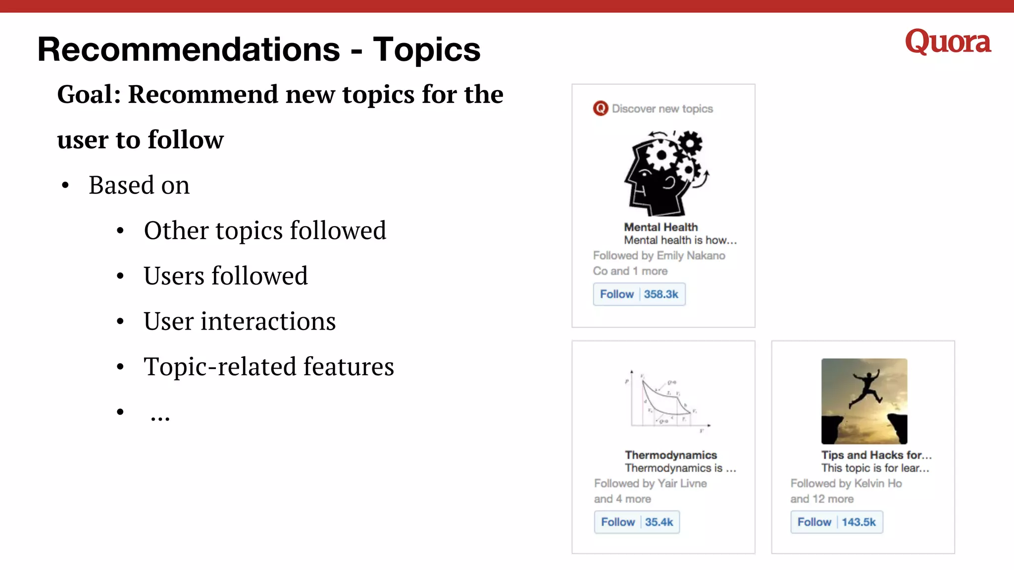 Recommendations - Topics
Goal: Recommend new topics for the
user to follow
• Based on
• Other topics followed
• Users followed
• User interactions
• Topic-related features
• ...
 