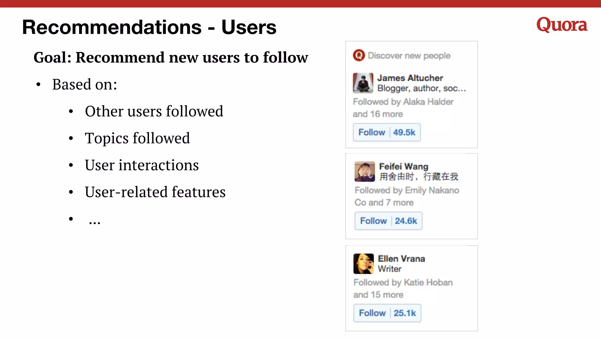 Recommendations - Users
Goal: Recommend new users to follow
• Based on:
• Other users followed
• Topics followed
• User interactions
• User-related features
• ...
 