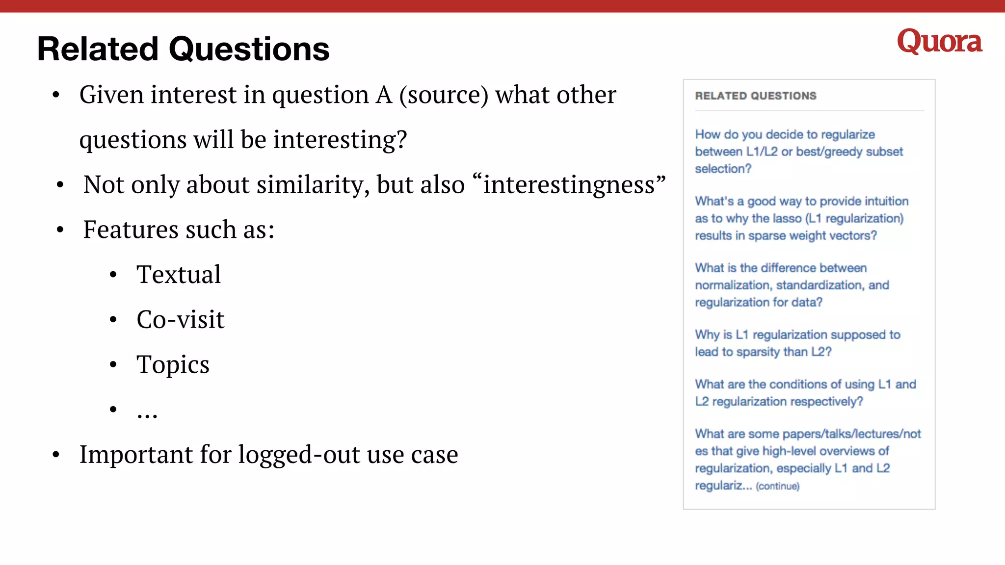 Related Questions
• Given interest in question A (source) what other
questions will be interesting?
• Not only about similarity, but also “interestingness”
• Features such as:
• Textual
• Co-visit
• Topics
• …
• Important for logged-out use case
 