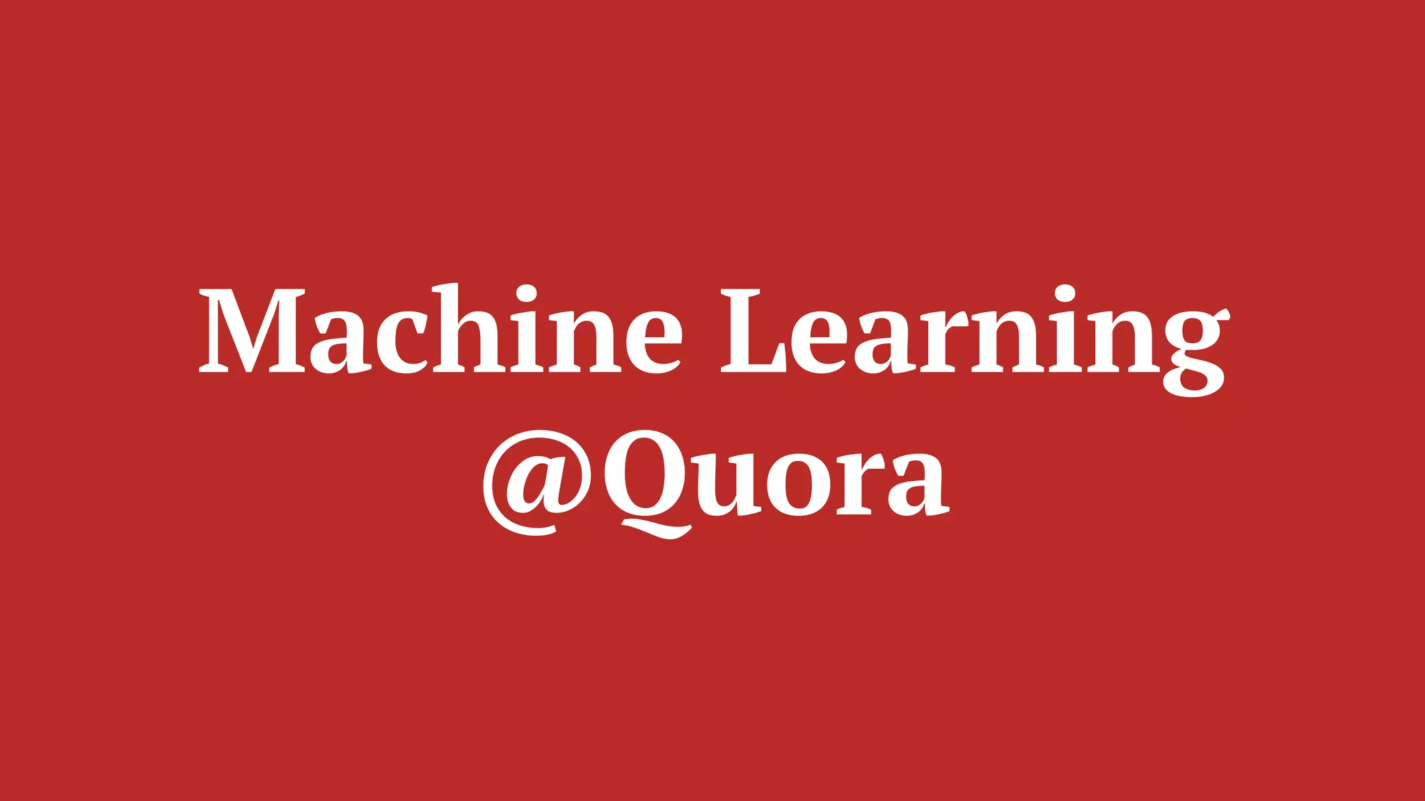 Machine Learning
@Quora
 