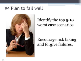 #4 Plan to fail well<br />Identify the top 5-10 worst case scenarios.<br />Encourage risk taking and forgive failures.<br ...