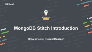 #MDBlocal
MongoDB Stitch Introduction
Drew DiPalma, Product Manager
 