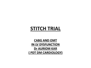 STITCH TRIAL
CABG AND OMT
IN LV DYSFUNCTION
Dr AURIOM KAR
( PDT DM CARDIOLOGY)
 