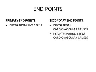 END POINTS
PRIMARY END POINTS
• DEATH FROM ANY CAUSE
SECONDARY END POINTS
• DEATH FROM
CARDIOVASCULAR CAUSES
• HOSPITALIZATION FROM
CARDIOVASCULAR CAUSES
 