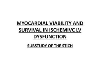 MYOCARDIAL VIABILITY AND
SURVIVAL IN ISCHEMIVC LV
DYSFUNCTION
SUBSTUDY OF THE STICH
 