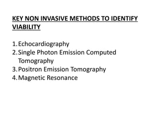 KEY NON INVASIVE METHODS TO IDENTIFY
VIABILITY
1.Echocardiography
2.Single Photon Emission Computed
Tomography
3.Positron Emission Tomography
4.Magnetic Resonance
 