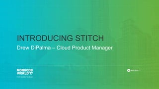 #MDBW17
INTRODUCING STITCH
Drew DiPalma – Cloud Product Manager
 