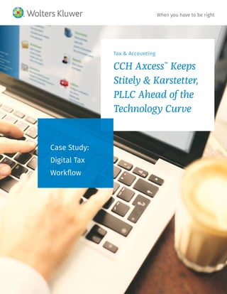 Tax & Accounting
CCH Axcess™
Keeps
Stitely & Karstetter,
PLLC Ahead of the
Technology Curve
Case Study:
Digital Tax
Workflow
When you have to be right
 