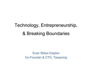 Technology, Entrepreneurship,
& Breaking Boundaries
Evan Stites-Clayton
Co-Founder & CTO, Teespring
 