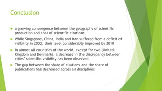 Conclusion
 a growing convergence between the geography of scientific
production and that of scientific citations
 While...