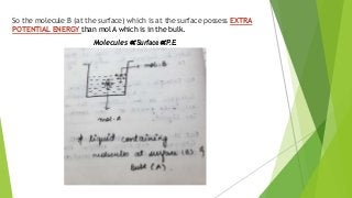 So the molecule B (at the surface) which is at the surface possess EXTRA
POTENTIAL ENERGY than mol A which is in the bulk.
Molecules ∝ Surface ∝ P.E.
 