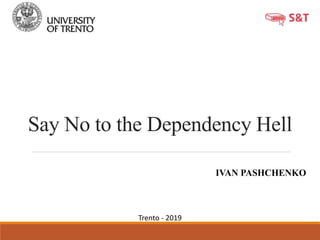 Say No to the Dependency Hell
IVAN PASHCHENKO
Trento - 2019
 