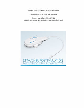 Introducing Stivax Peripheral Neurostimulator
Distributed in the USA by Doc Solutions
Contact MaxiMed • 800-848-7240
www.chronicpaintherapy.com/stivax-neurostimulator.html
 