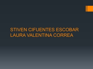 STIVEN CIFUENTES ESCOBAR
LAURA VALENTINA CORREA
 