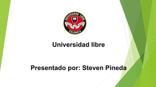 Universidad libre
Presentado por: Steven Pineda
 