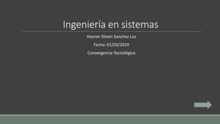 Ingeniería en sistemas
Heyner Stiven Sanchez Luz
Fecha: 01/03/2019
Convergencia Tecnológica
 