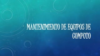 MANTENIMIENTO DE EQUIPOS DE 
COMPUTO 
 