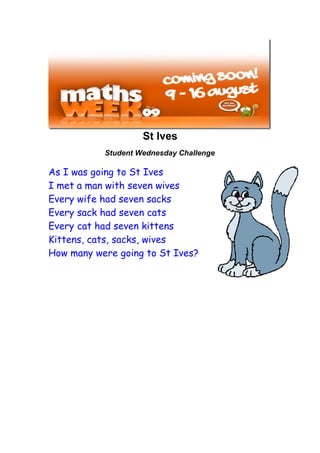 St Ives
           Student Wednesday Challenge

As I was going to St Ives
I met a man with seven wives
Every wife had seven sacks
Every sack had seven cats
Every cat had seven kittens
Kittens, cats, sacks, wives
How many were going to St Ives?
 