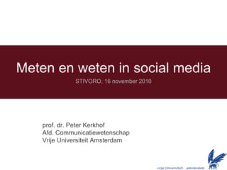 Meten en weten in social media STIVORO, 16 november 2010 prof. dr. Peter Kerkhof Afd. Communicatiewetenschap Vrije Universiteit Amsterdam 