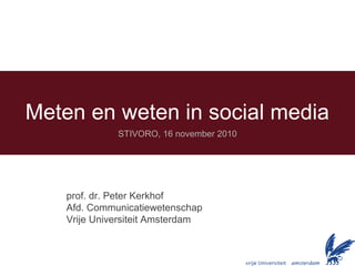 Meten en weten in social media
STIVORO, 16 november 2010
prof. dr. Peter Kerkhof
Afd. Communicatiewetenschap
Vrije Universiteit Amsterdam
 