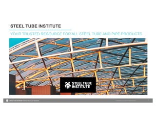 Steel Tube Institute Hollow Structural Sections ® 2022 Steel Tube Institute. All Rights Reserved
STEEL TUBE INSTITUTE
1
YOUR TRUSTED RESOURCE FOR ALL STEEL TUBE AND PIPE PRODUCTS
 