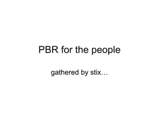 PBR for the people gathered by stix… 