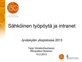 Sähköinen työpöytä ja intranet

     Jyväskylän yliopistossa 2013

         Tarja Vänskä-Kauhanen
           Rikupekka Oksanen
                14.2.2013
 