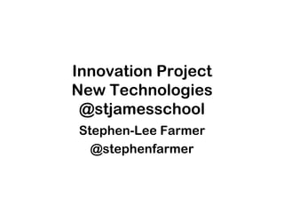 Innovation Project New Technologies @stjamesschool Stephen-Lee Farmer @stephenfarmer 