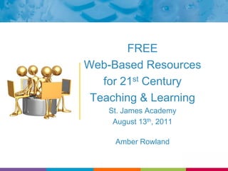 FREE Web-Based Resources  for 21st Century  Teaching & Learning St. James Academy August 13th, 2011 Amber Rowland 