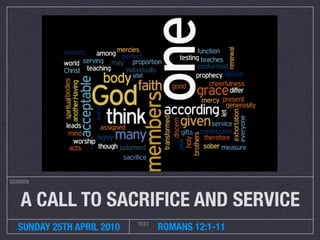 SERMON



   A CALL TO SACRIFICE AND SERVICE
                           TEXT
  SUNDAY 25TH APRIL 2010          ROMANS 12:1-11
 