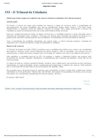 21/2/2014

Portal do Superior Tribunal de Justiça

Imprimir texto

STJ - O Tribunal da Cidadania
Edital que limita vagas em cadastro de reserva elimina candidatos fora desse número
20/02/2014
Ao limitar o número de vagas para cadastro de reserva, o edital do concurso exclui a possibilidade de
aproveitamento de outros candidatos que não se classificaram dentro desse número. C om base nesse
entendimento, a Segunda Turma do Superior Tribunal de Justiça (STJ) negou provimento a recurso de
candidata ao cargo de soldado feminino do C orpo de Bombeiros Militar de Goiás.
Após ser considerada apta em todas as etapas do concurso, a candidata alcançou a sexta colocação para o
município de Porangatu (GO). C ontudo, o concurso era apenas para formação de cadastro de reserva, e o
edital previa somente a classificação de cinco candidatas. As excedentes seriam eliminadas do certame.
C om a desistência da candidata classificada em quarto lugar, a sexta colocada impetrou mandado de
segurança com o intuito de assumir o lugar da desistente no cadastro.
Reserva da reserva
O Tribunal de Justiça de Goiás (TJGO) considerou que a candidata não poderia nem mesmo ser considerada
aprovada no certame, muito menos detentora de direito líquido e certo à nomeação. Isso porque, em seu
entendimento, o edital não deixou margem para a formação de “cadastro de reserva do cadastro de reserva”.
Não satisfeita, a candidata recorreu ao STJ. Ao analisar o pedido, o Ministério Público deu parecer pelo
provimento do recurso ordinário. Entretanto, o entendimento dos ministros da Segunda Turma não foi no
mesmo sentido.
O relator do recurso, ministro Humberto Martins, verificou que o edital previu que somente as cinco primeiras
classificadas no cargo pretendido seriam consideradas aprovadas para o cadastro de reserva. “Está evidente
que a recorrente não foi aprovada no concurso público em questão”, disse.
Ele ressaltou que a Segunda Turma já apreciou caso semelhante, no qual o edital fixou critério que excluiu
candidatos no rol de aprovados. “Nesse caso, não há falar nem sequer em expectativa de direito, uma vez que
não podem ser considerados classificados em lista de espera”, afirmou.
Processos: RMS 44433
Imprimir
Fechar
©1 9 9 6 - 2 0 1 4 - Superior T ribunal de J us tiç a. T odos os direitos res ervados . Reproduç ão permitida s e c itada a fonte

http://www.stj.jus.br/portal_stj/objeto/texto/impressao.wsp?tmp.estilo=&tmp.area=398&tmp.texto=113359

1/1

 