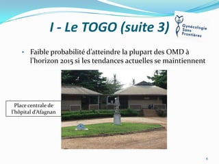 I - Le TOGO (suite 3)
• Faible probabilité d’atteindre la plupart des OMD {

l’horizon 2015 si les tendances actuelles se maintiennent

Place centrale de
l’hôpital d’Afagnan

6

 