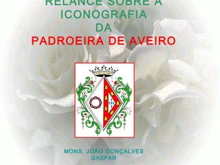 RELANCE SOBRE A ICONOGRAFIA DA PADROEIRA DE AVEIRO MONS. JOÃO GONÇALVES GASPAR 