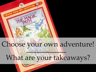 Choose your own adventure!
What are your takeaways?
 