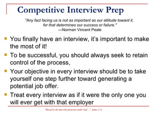 Competitive Interview Prep ,[object Object],[object Object],[object Object],[object Object],&quot;Any fact facing us is not as important as our attitude toward it,  for that determines our success or failure.&quot; —Norman Vincent Peale 