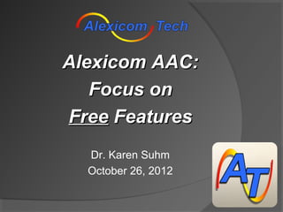 Alexicom AAC:
   Focus on
Free Features
  Dr. Karen Suhm
  October 26, 2012
 