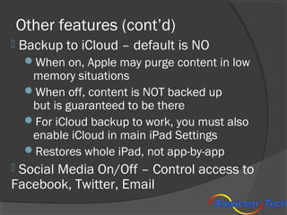 Other features (cont’d)
   Backup to iCloud – default is NO
     When on, Apple may purge content in low
      memory si...