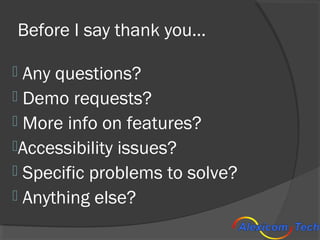 Before I say thank you…

 Any questions?
 Demo requests?
 More info on features?
Accessibility issues?
 Specific prob...