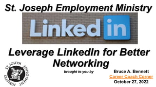 Leverage LinkedIn for Better
Networking
brought to you by
St. Joseph Employment Ministry
Bruce A. Bennett
Career Coach Corner
October 27, 2022
 