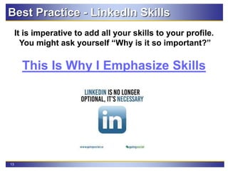 13
Best Practice - LinkedIn Skills
It is imperative to add all your skills to your profile.
You might ask yourself “Why is it so important?”
This Is Why I Emphasize Skills
 