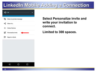 58
LinkedIn Mobile Adding a Connection
Select Personalize invite and
write your invitation to
connect.
Limited to 300 spaces.
 