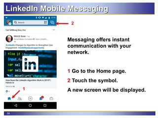 59
LinkedIn Mobile Messaging
Messaging offers instant
communication with your
network.
1 Go to the Home page.
2 Touch the symbol.
A new screen will be displayed.1
2
 