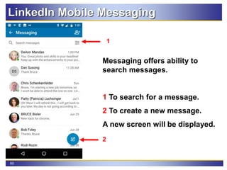 60
LinkedIn Mobile Messaging
Messaging offers ability to
search messages.
1 To search for a message.
2 To create a new message.
A new screen will be displayed.
2
1
 