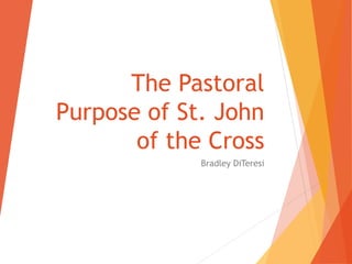 The Pastoral
Purpose of St. John
of the Cross
Bradley DiTeresi
 