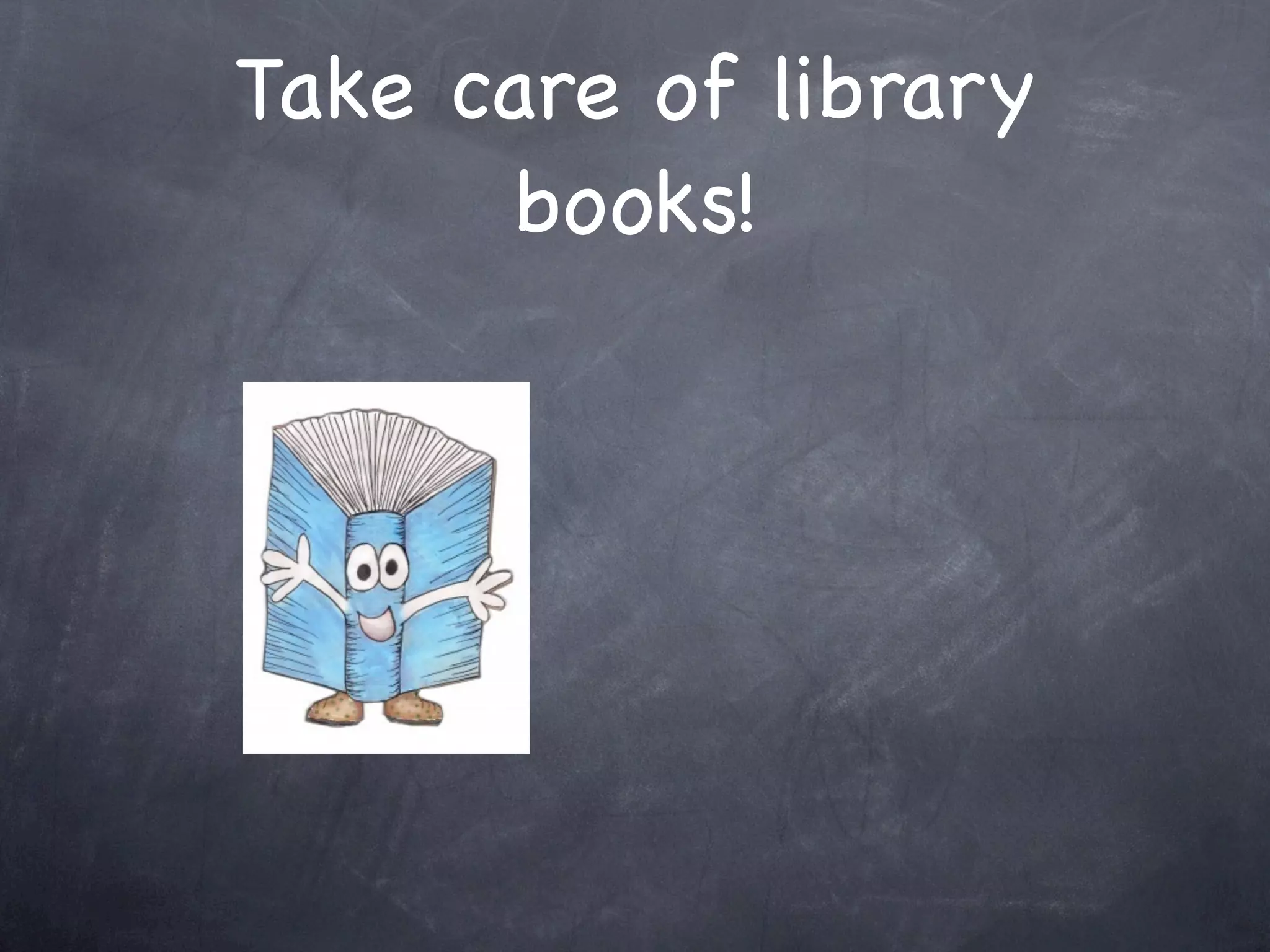 Take care of library
      books!
 