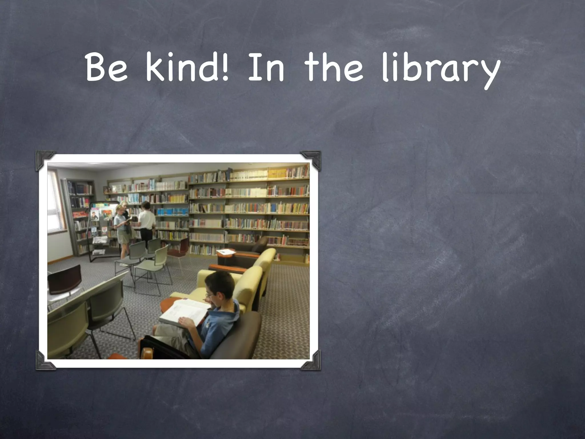 Be kind! In the library
 