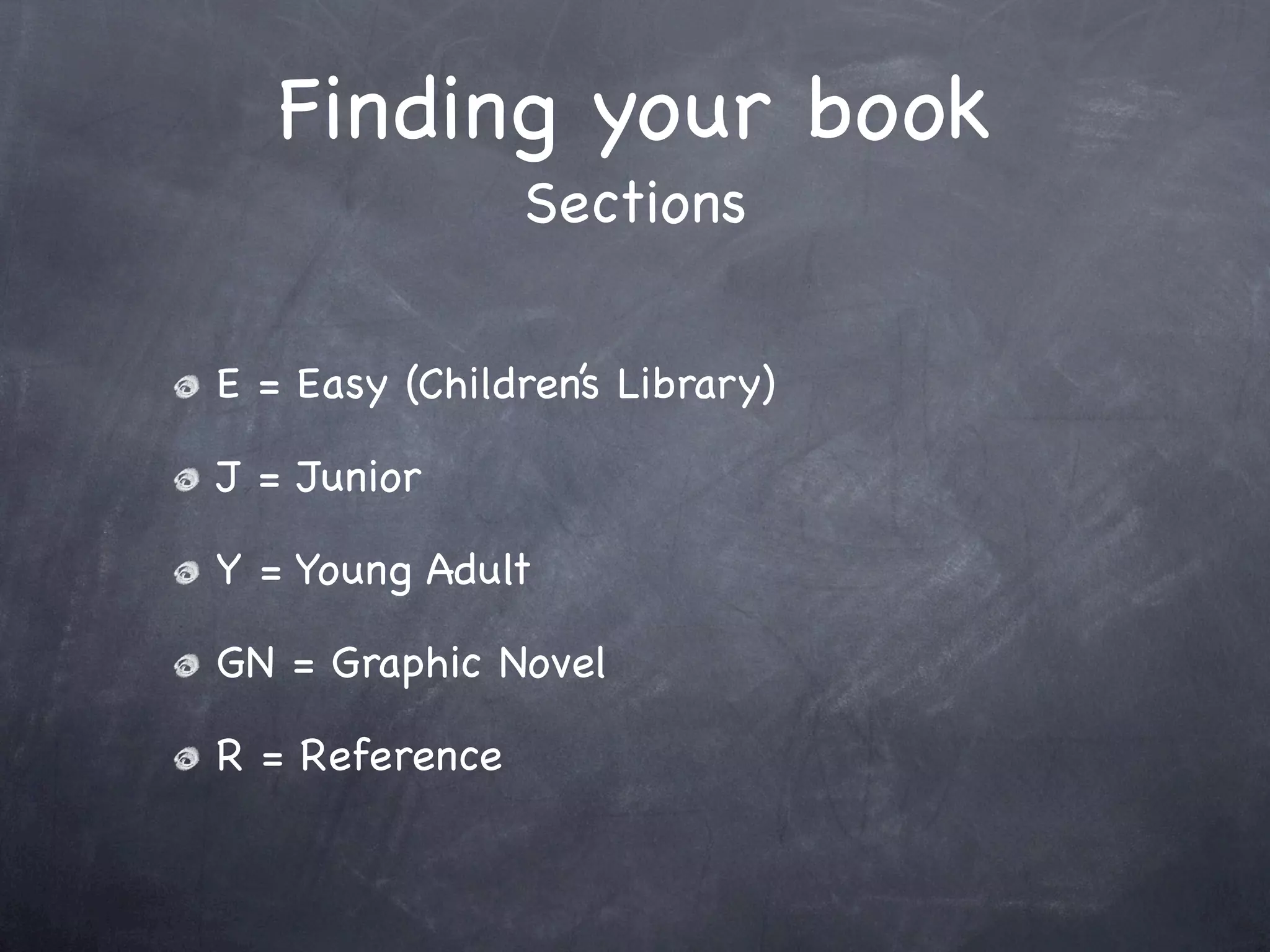 Finding your book
                Sections

E = Easy (Children’s Library)

J = Junior

Y = Young Adult

GN = Graphic Novel

R = Reference
 