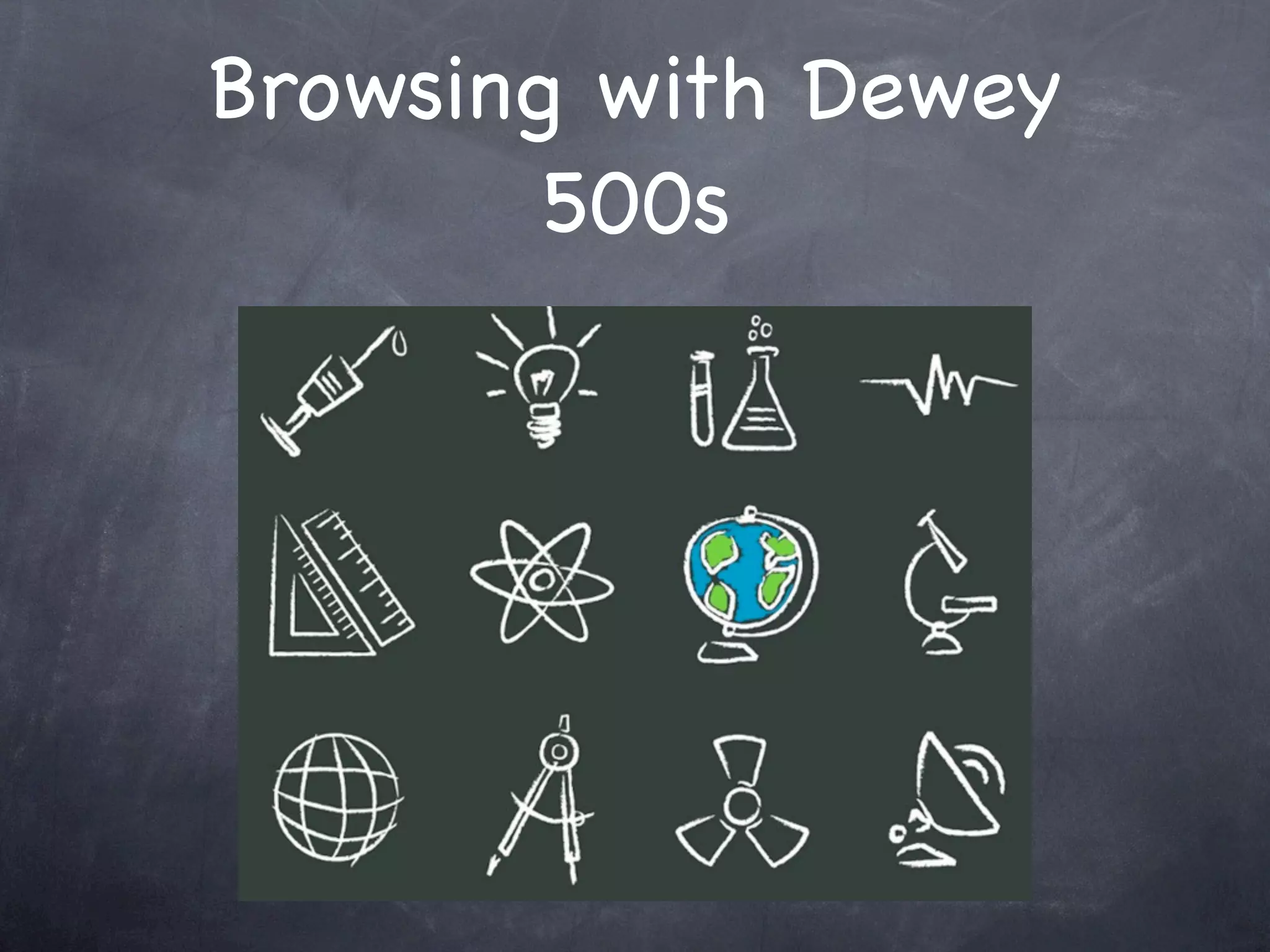 Browsing with Dewey
        500s
 